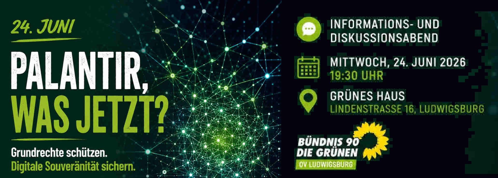 24. Juni Palantir, was jetzt? Grundrechte schützen. Digitale Souveränität sichern. Informations- und Diskussionsabend Mittwoch, 24. Juni 2026 19:30 Uhr Grünes Haus, Lindenstraße 16, Ludwigsburg Grüne Ludwigsburg
